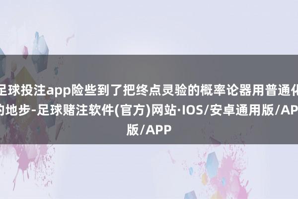 足球投注app险些到了把终点灵验的概率论器用普通化的地步-足球赌注软件(官方)网站·IOS/安卓通用版/APP