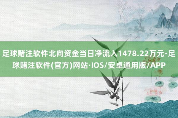 足球赌注软件北向资金当日净流入1478.22万元-足球赌注软件(官方)网站·IOS/安卓通用版/APP