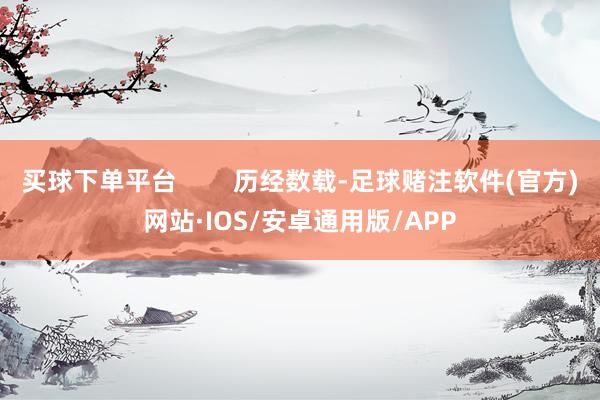 买球下单平台        历经数载-足球赌注软件(官方)网站·IOS/安卓通用版/APP