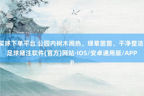 买球下单平台 公园内树木闹热、绿草茵茵、干净整洁-足球赌注软件(官方)网站·IOS/安卓通用版/APP