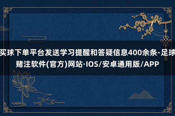 买球下单平台发送学习提醒和答疑信息400余条-足球赌注软件(官方)网站·IOS/安卓通用版/APP