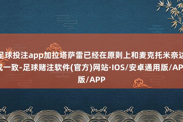 足球投注app加拉塔萨雷已经在原则上和麦克托米奈达成一致-足球赌注软件(官方)网站·IOS/安卓通用版/APP