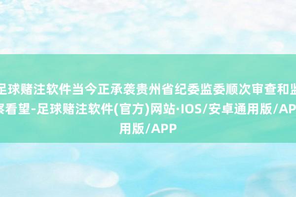 足球赌注软件当今正承袭贵州省纪委监委顺次审查和监察看望-足球赌注软件(官方)网站·IOS/安卓通用版/APP