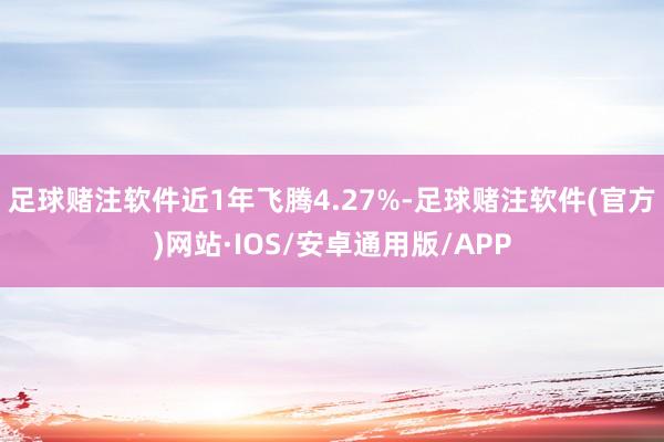 足球赌注软件近1年飞腾4.27%-足球赌注软件(官方)网站·IOS/安卓通用版/APP