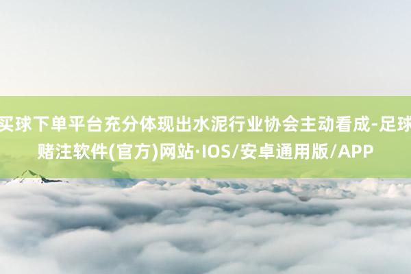 买球下单平台充分体现出水泥行业协会主动看成-足球赌注软件(官方)网站·IOS/安卓通用版/APP