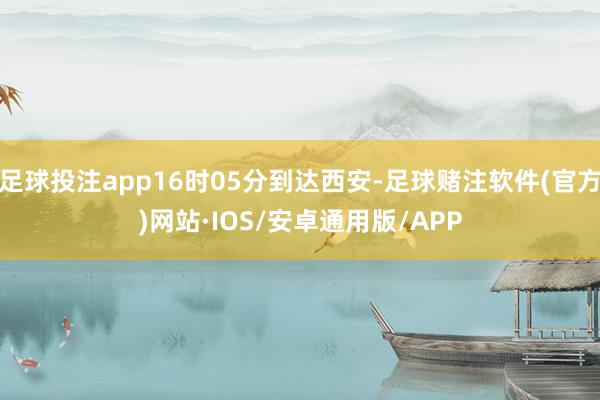 足球投注app16时05分到达西安-足球赌注软件(官方)网站·IOS/安卓通用版/APP