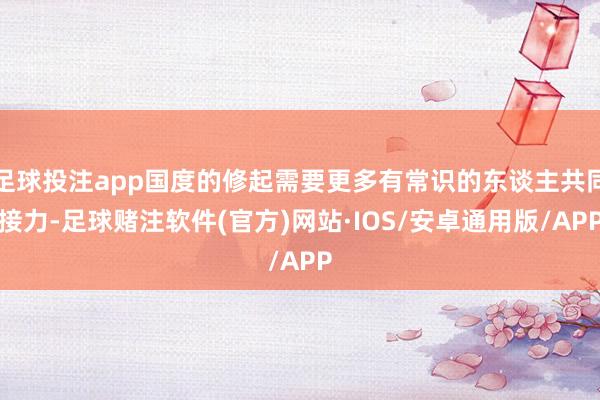 足球投注app国度的修起需要更多有常识的东谈主共同接力-足球赌注软件(官方)网站·IOS/安卓通用版/APP