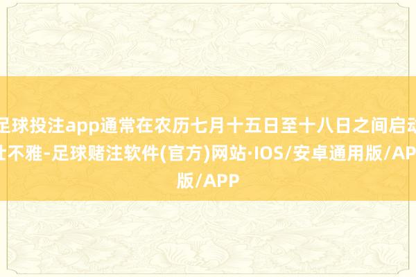 足球投注app通常在农历七月十五日至十八日之间启动壮不雅-足球赌注软件(官方)网站·IOS/安卓通用版/APP