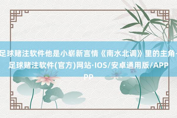 足球赌注软件他是小崭新言情《南水北调》里的主角-足球赌注软件(官方)网站·IOS/安卓通用版/APP