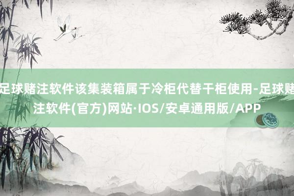 足球赌注软件该集装箱属于冷柜代替干柜使用-足球赌注软件(官方)网站·IOS/安卓通用版/APP