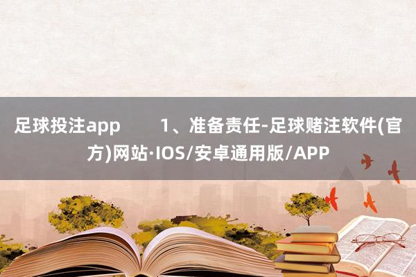 足球投注app        1、准备责任-足球赌注软件(官方)网站·IOS/安卓通用版/APP