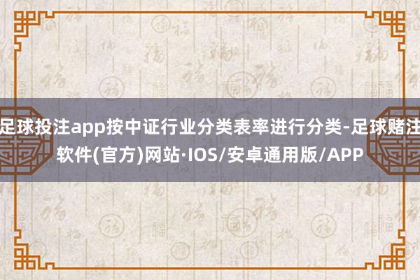 足球投注app按中证行业分类表率进行分类-足球赌注软件(官方)网站·IOS/安卓通用版/APP