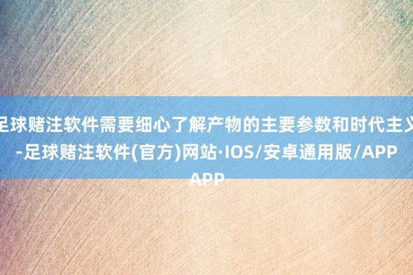 足球赌注软件需要细心了解产物的主要参数和时代主义-足球赌注软件(官方)网站·IOS/安卓通用版/APP