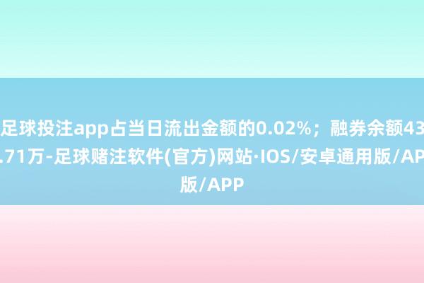 足球投注app占当日流出金额的0.02%；融券余额434.71万-足球赌注软件(官方)网站·IOS/安卓通用版/APP