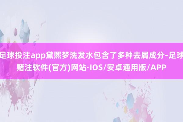 足球投注app黛熙梦洗发水包含了多种去屑成分-足球赌注软件(官方)网站·IOS/安卓通用版/APP