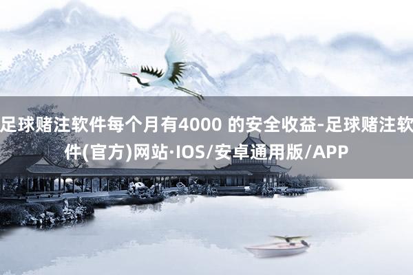 足球赌注软件每个月有4000 的安全收益-足球赌注软件(官方)网站·IOS/安卓通用版/APP