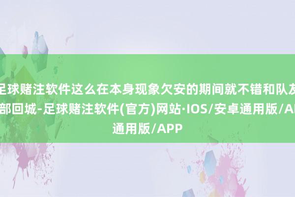 足球赌注软件这么在本身现象欠安的期间就不错和队友全部回城-足球赌注软件(官方)网站·IOS/安卓通用版/APP