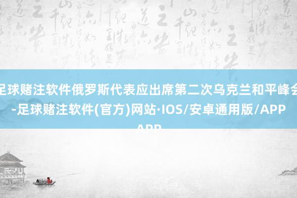 足球赌注软件俄罗斯代表应出席第二次乌克兰和平峰会-足球赌注软件(官方)网站·IOS/安卓通用版/APP