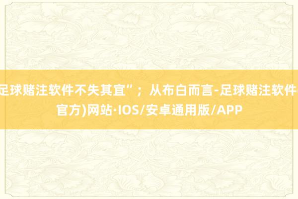 足球赌注软件不失其宜”；从布白而言-足球赌注软件(官方)网站·IOS/安卓通用版/APP