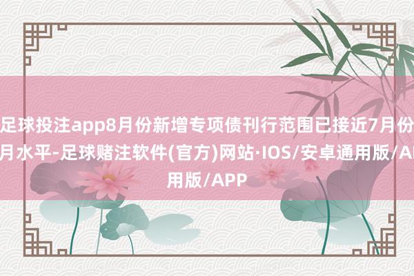 足球投注app8月份新增专项债刊行范围已接近7月份整月水平-足球赌注软件(官方)网站·IOS/安卓通用版/APP