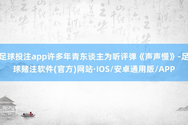 足球投注app许多年青东谈主为听评弹《声声慢》-足球赌注软件(官方)网站·IOS/安卓通用版/APP