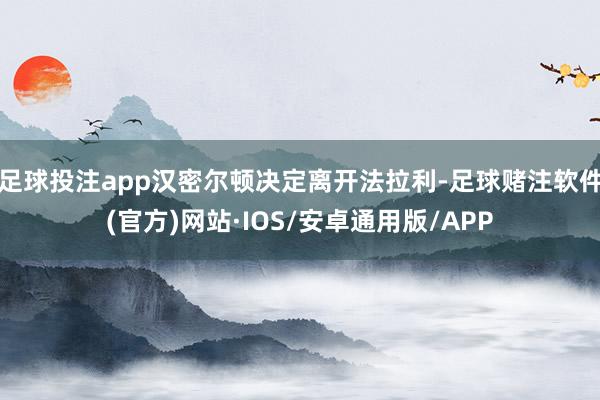 足球投注app汉密尔顿决定离开法拉利-足球赌注软件(官方)网站·IOS/安卓通用版/APP