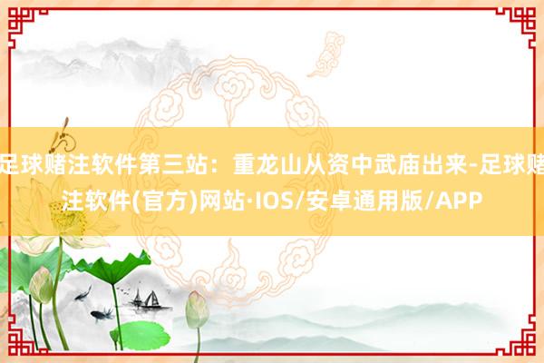 足球赌注软件第三站：重龙山从资中武庙出来-足球赌注软件(官方)网站·IOS/安卓通用版/APP