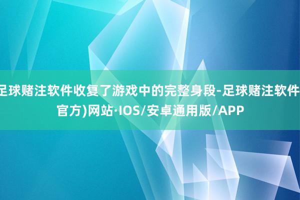 足球赌注软件收复了游戏中的完整身段-足球赌注软件(官方)网站·IOS/安卓通用版/APP