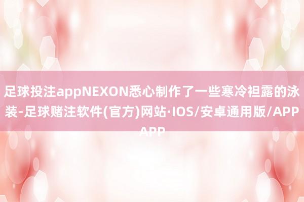 足球投注appNEXON悉心制作了一些寒冷袒露的泳装-足球赌注软件(官方)网站·IOS/安卓通用版/APP