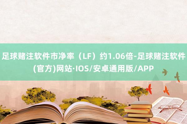 足球赌注软件市净率（LF）约1.06倍-足球赌注软件(官方)网站·IOS/安卓通用版/APP