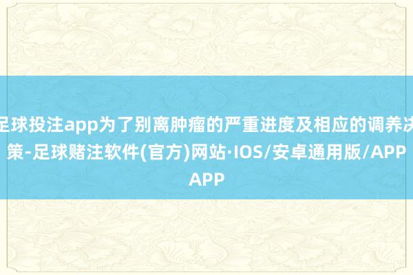 足球投注app为了别离肿瘤的严重进度及相应的调养决策-足球赌注软件(官方)网站·IOS/安卓通用版/APP