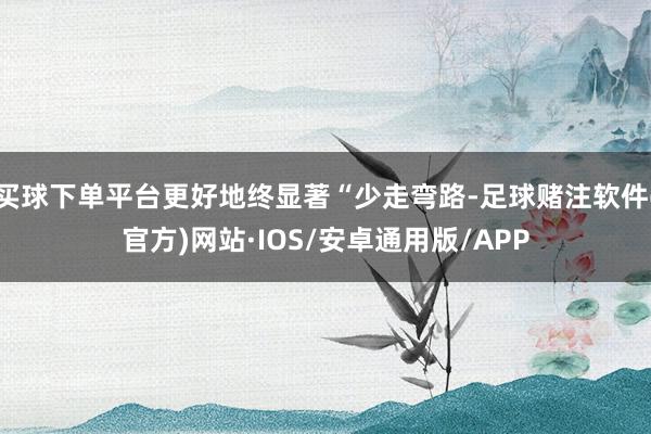 买球下单平台更好地终显著“少走弯路-足球赌注软件(官方)网站·IOS/安卓通用版/APP