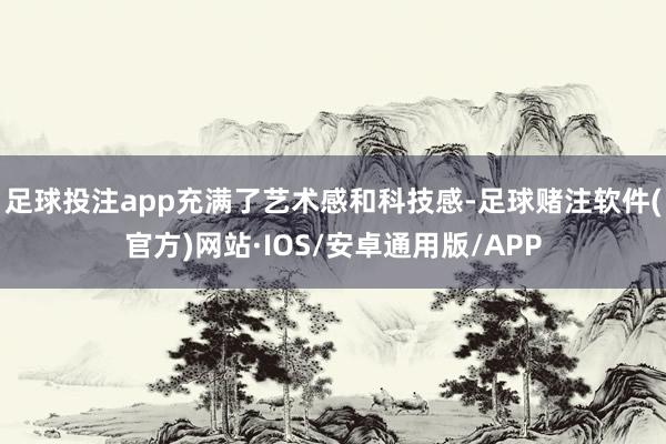 足球投注app充满了艺术感和科技感-足球赌注软件(官方)网站·IOS/安卓通用版/APP