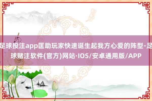 足球投注app匡助玩家快速诞生起我方心爱的阵型-足球赌注软件(官方)网站·IOS/安卓通用版/APP