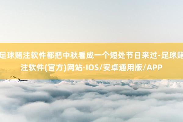 足球赌注软件都把中秋看成一个短处节日来过-足球赌注软件(官方)网站·IOS/安卓通用版/APP