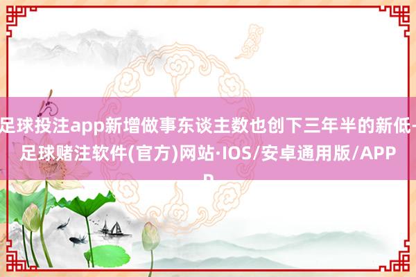 足球投注app新增做事东谈主数也创下三年半的新低-足球赌注软件(官方)网站·IOS/安卓通用版/APP