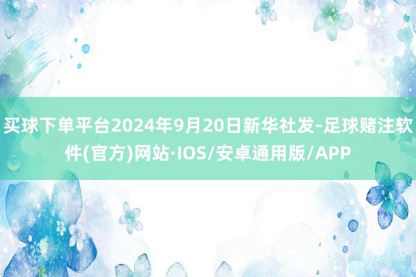 买球下单平台2024年9月20日新华社发-足球赌注软件(官方)网站·IOS/安卓通用版/APP