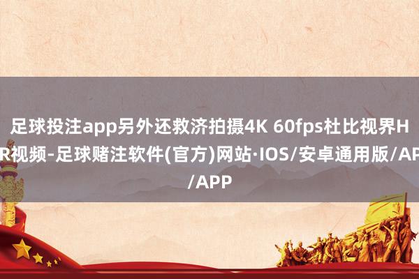 足球投注app另外还救济拍摄4K 60fps杜比视界HDR视频-足球赌注软件(官方)网站·IOS/安卓通用版/APP