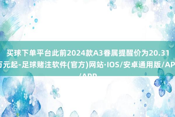 买球下单平台此前2024款A3眷属提醒价为20.31万元起-足球赌注软件(官方)网站·IOS/安卓通用版/APP