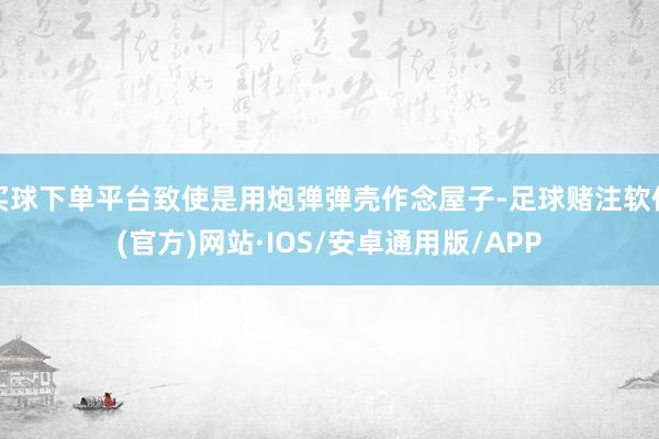 买球下单平台致使是用炮弹弹壳作念屋子-足球赌注软件(官方)网站·IOS/安卓通用版/APP