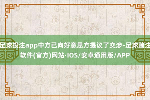 足球投注app中方已向好意思方提议了交涉-足球赌注软件(官方)网站·IOS/安卓通用版/APP