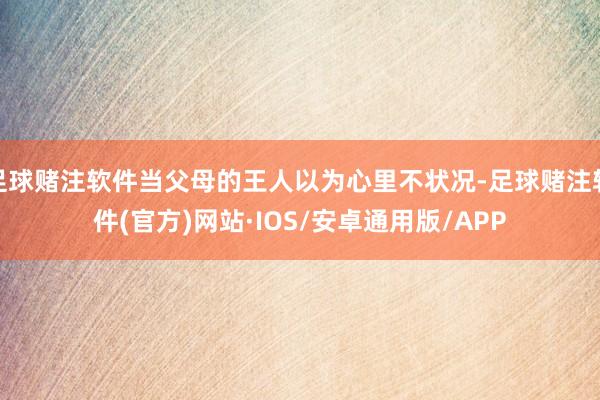 足球赌注软件当父母的王人以为心里不状况-足球赌注软件(官方)网站·IOS/安卓通用版/APP