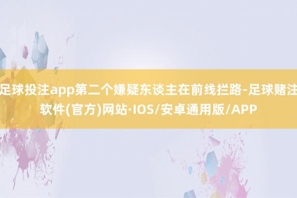 足球投注app第二个嫌疑东谈主在前线拦路-足球赌注软件(官方)网站·IOS/安卓通用版/APP