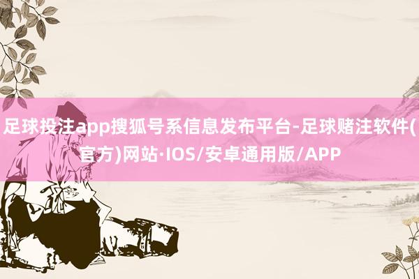 足球投注app搜狐号系信息发布平台-足球赌注软件(官方)网站·IOS/安卓通用版/APP