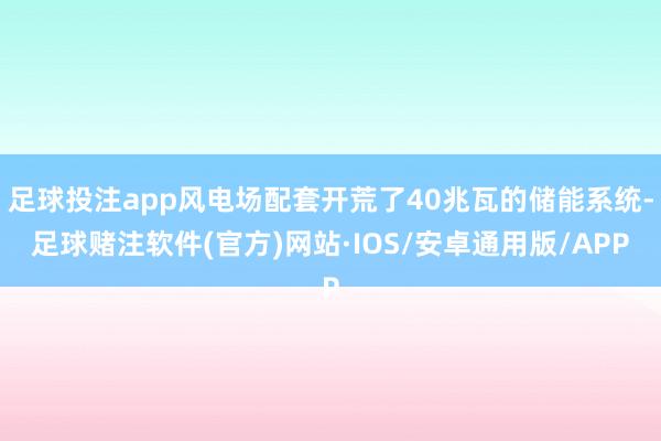 足球投注app风电场配套开荒了40兆瓦的储能系统-足球赌注软件(官方)网站·IOS/安卓通用版/APP