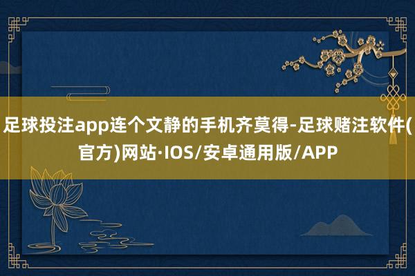 足球投注app连个文静的手机齐莫得-足球赌注软件(官方)网站·IOS/安卓通用版/APP