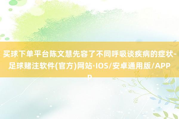 买球下单平台　　陈文慧先容了不同呼吸谈疾病的症状-足球赌注软件(官方)网站·IOS/安卓通用版/APP