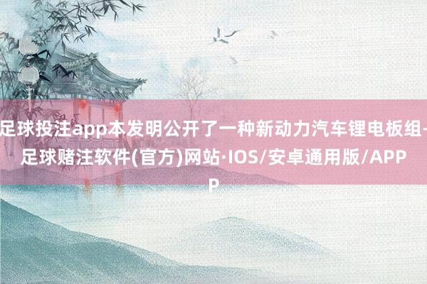 足球投注app本发明公开了一种新动力汽车锂电板组-足球赌注软件(官方)网站·IOS/安卓通用版/APP