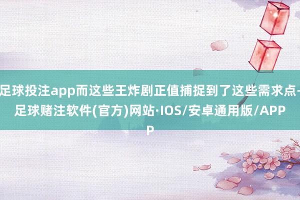 足球投注app而这些王炸剧正值捕捉到了这些需求点-足球赌注软件(官方)网站·IOS/安卓通用版/APP