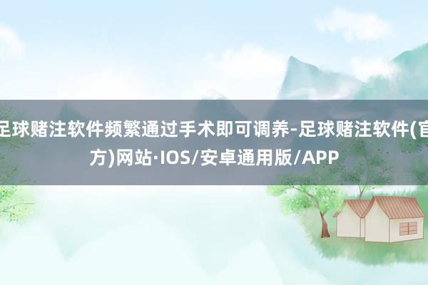 足球赌注软件频繁通过手术即可调养-足球赌注软件(官方)网站·IOS/安卓通用版/APP